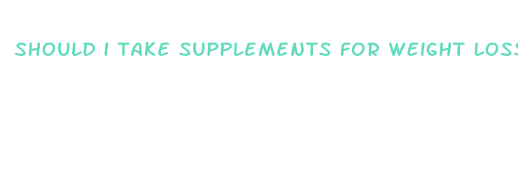 should i take supplements for weight loss