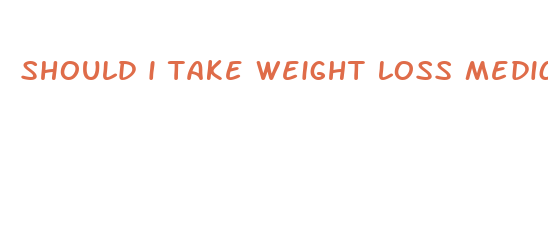 should i take weight loss medication