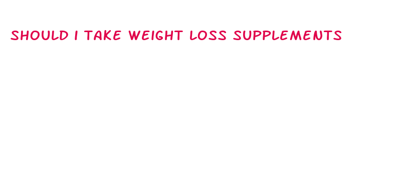 should i take weight loss supplements