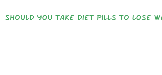 should you take diet pills to lose weight