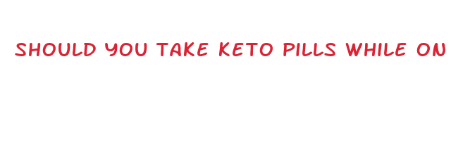 should you take keto pills while on keto diet