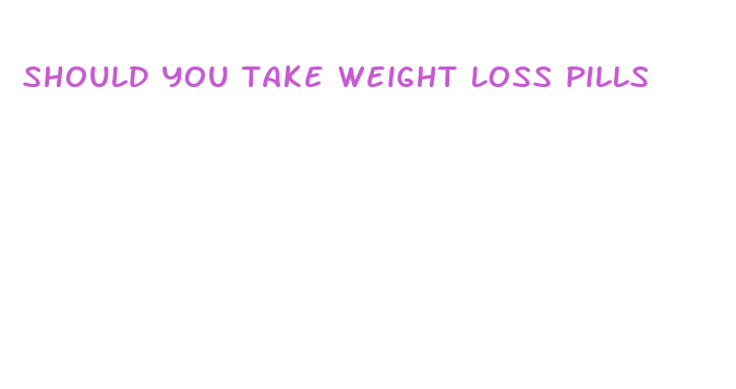 should you take weight loss pills