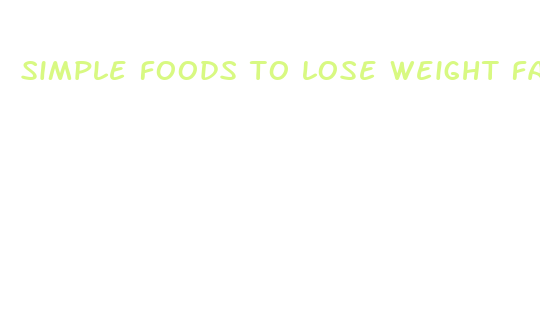 simple foods to lose weight fast