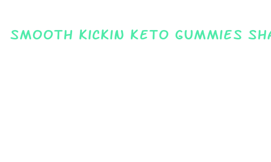 smooth kickin keto gummies shark tank