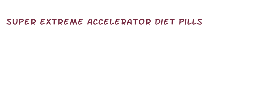 super extreme accelerator diet pills