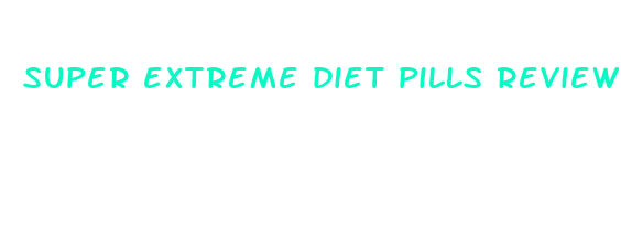 super extreme diet pills reviews