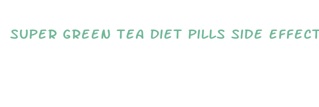 super green tea diet pills side effects