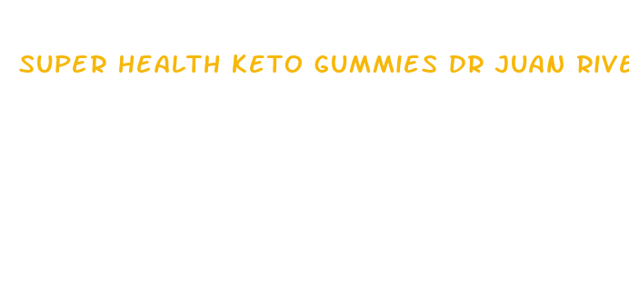 super health keto gummies dr juan rivera