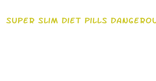 super slim diet pills dangerous