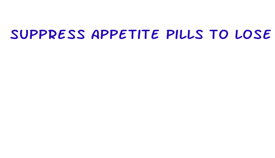 suppress appetite pills to lose weight