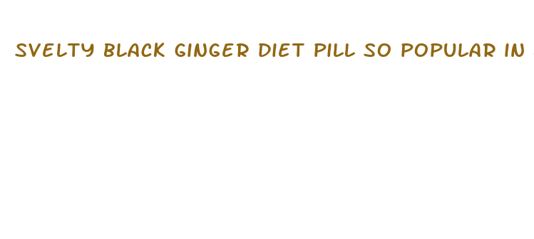 svelty black ginger diet pill so popular in japan