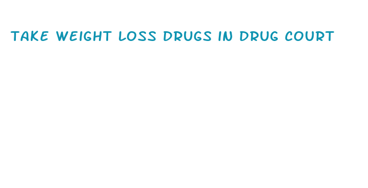 take weight loss drugs in drug court