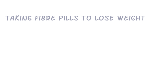 taking fibre pills to lose weight