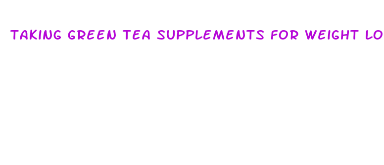 taking green tea supplements for weight loss