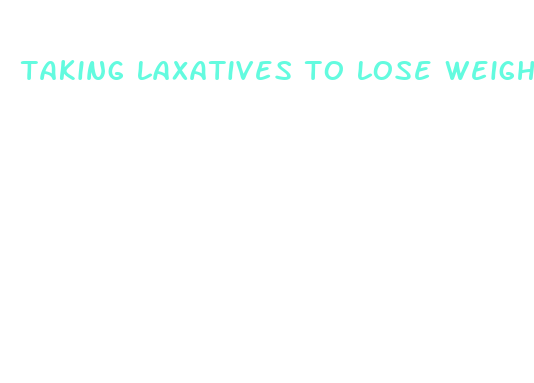 taking laxatives to lose weight fast