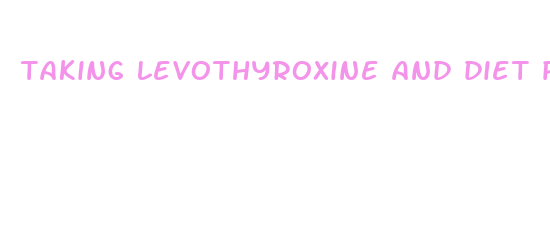 taking levothyroxine and diet pills