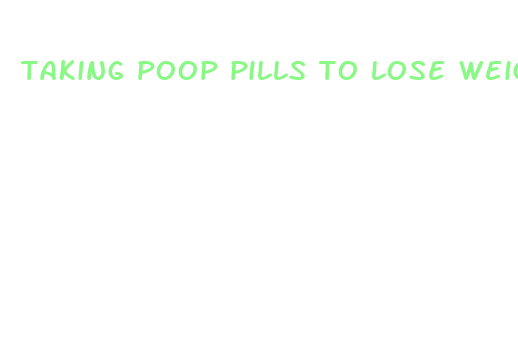 taking poop pills to lose weight