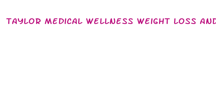 taylor medical wellness weight loss and aesthetic group