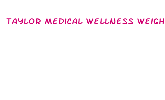 taylor medical wellness weight loss and aesthetics group