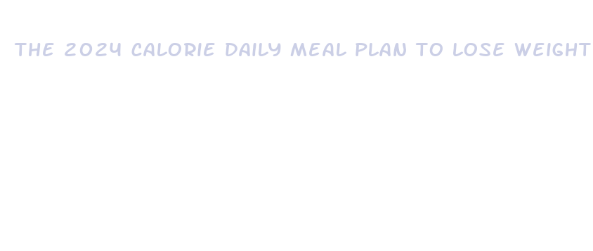 the 2024 calorie daily meal plan to lose weight fast