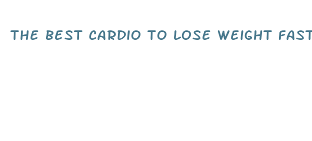 the best cardio to lose weight fast