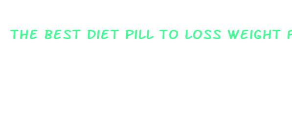 the best diet pill to loss weight fast