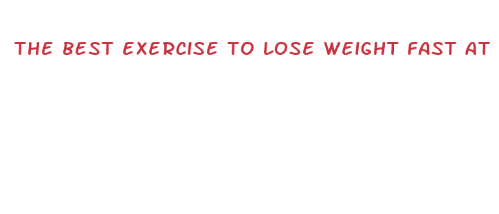 the best exercise to lose weight fast at home