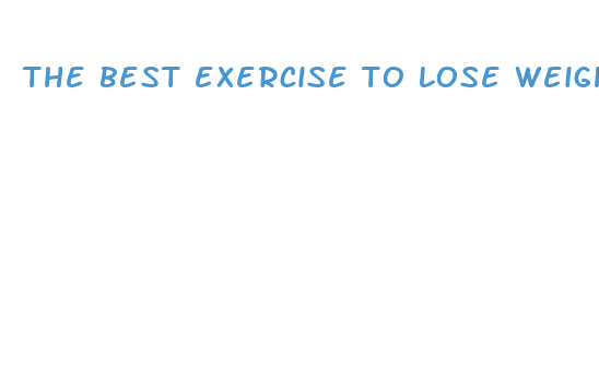 the best exercise to lose weight fast