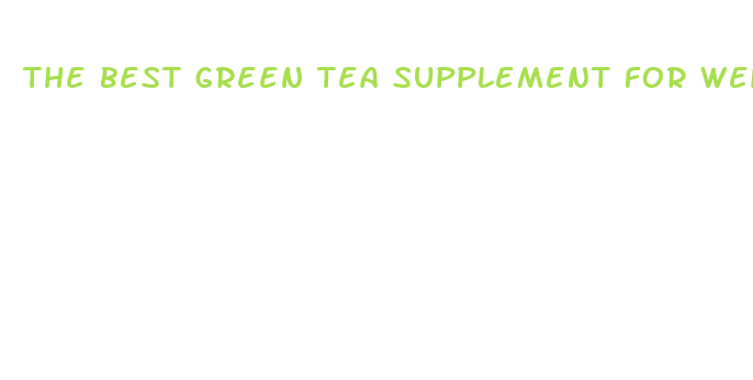 the best green tea supplement for weight loss