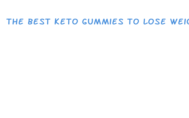 the best keto gummies to lose weight