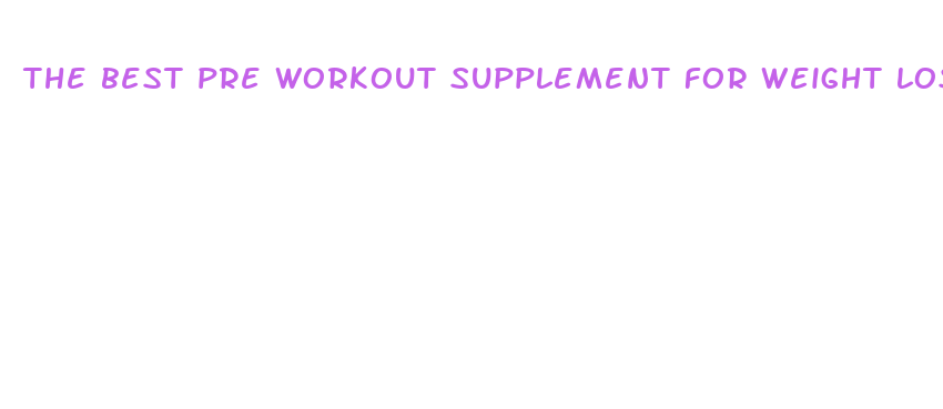 the best pre workout supplement for weight loss