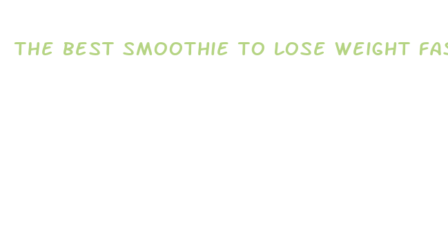 the best smoothie to lose weight fast