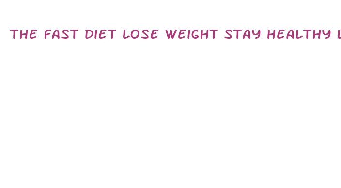 the fast diet lose weight stay healthy live longer