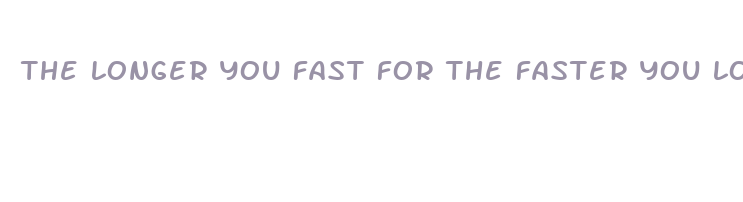 the longer you fast for the faster you lose weight