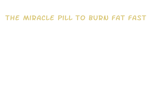 the miracle pill to burn fat fast