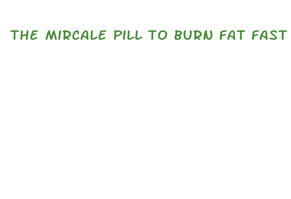 the mircale pill to burn fat fast