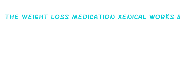 the weight loss medication xenical works by