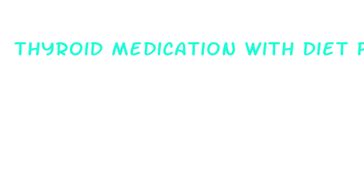 thyroid medication with diet pills