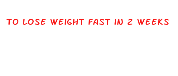 to lose weight fast in 2 weeks