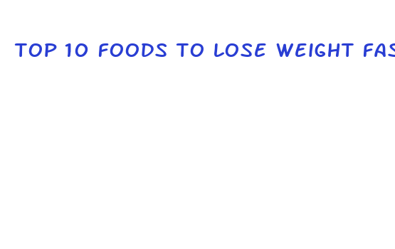 top 10 foods to lose weight fast