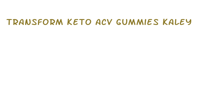 transform keto acv gummies kaley