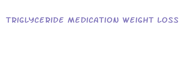 triglyceride medication weight loss