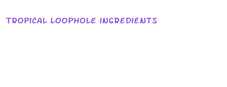 tropical loophole ingredients