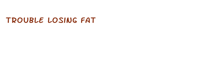 trouble losing fat