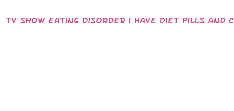 tv show eating disorder i have diet pills and cigarettes