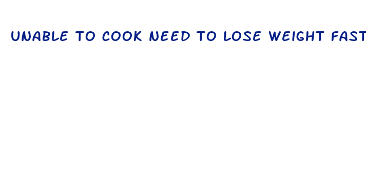 unable to cook need to lose weight fast