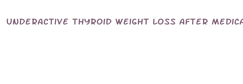 underactive thyroid weight loss after medication