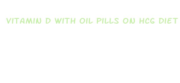 vitamin d with oil pills on hcg diet