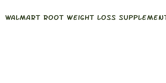 walmart root weight loss supplements