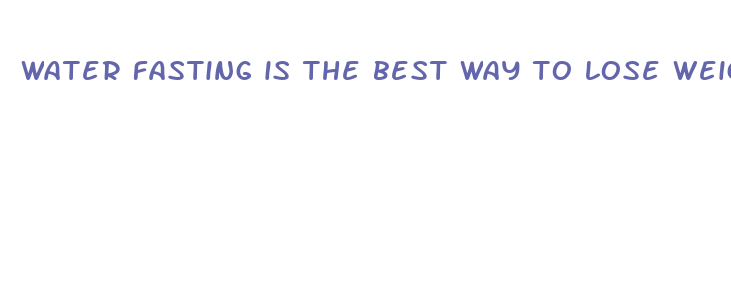 water fasting is the best way to lose weight